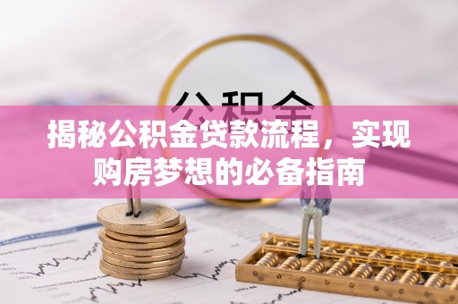 稻城揭秘公积金贷款流程，实现购房梦想的必备指南