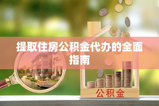 稻城提取住房公积金代办的全面指南