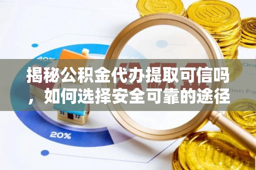 稻城揭秘公积金代办提取可信吗，如何选择安全可靠的途径
