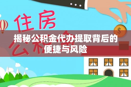 稻城揭秘公积金代办提取背后的便捷与风险