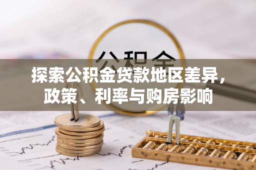 稻城探索公积金贷款地区差异，政策、利率与购房影响
