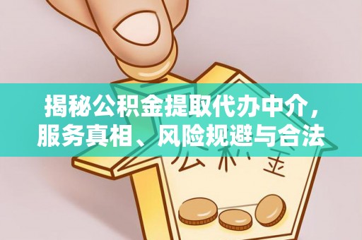 稻城揭秘公积金提取代办中介，服务真相、风险规避与合法途径