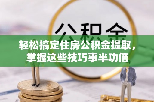 稻城轻松搞定住房公积金提取，掌握这些技巧事半功倍