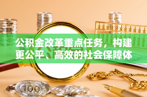 稻城公积金改革重点任务，构建更公平、高效的社会保障体系