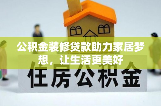 稻城公积金装修贷款助力家居梦想，让生活更美好