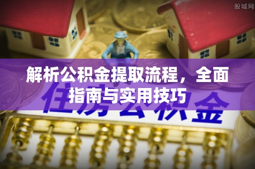 稻城解析公积金提取流程，全面指南与实用技巧