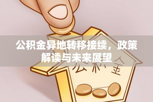 稻城公积金异地转移接续，政策解读与未来展望