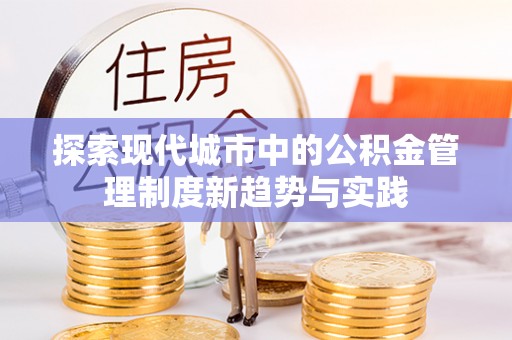 稻城探索现代城市中的公积金管理制度新趋势与实践