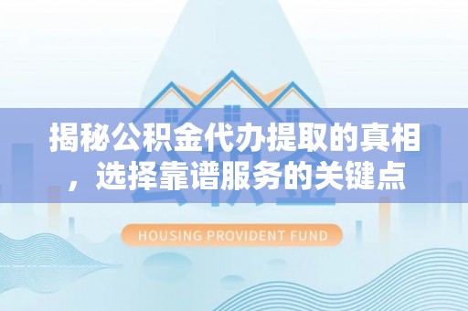 稻城揭秘公积金代办提取的真相，选择靠谱服务的关键点
