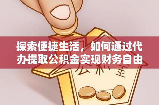 稻城探索便捷生活，如何通过代办提取公积金实现财务自由