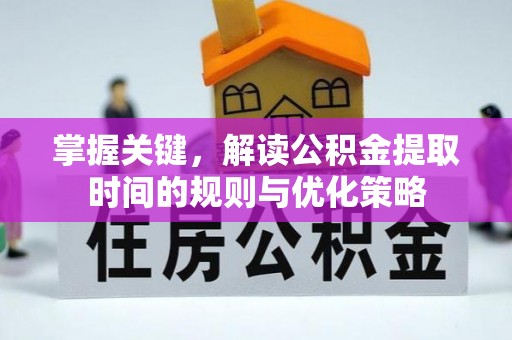 稻城掌握关键，解读公积金提取时间的规则与优化策略