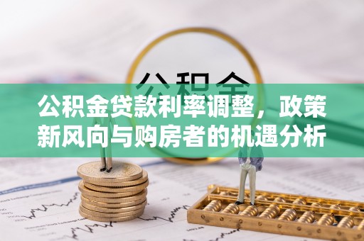 稻城公积金贷款利率调整，政策新风向与购房者的机遇分析