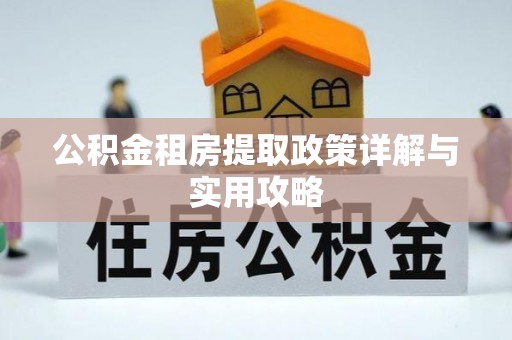 稻城公积金租房提取政策详解与实用攻略