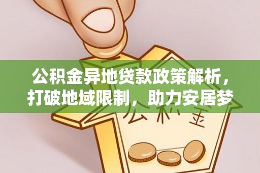 稻城公积金异地贷款政策解析，打破地域限制，助力安居梦想