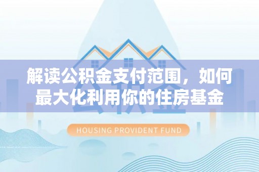 稻城解读公积金支付范围，如何最大化利用你的住房基金