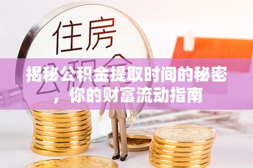 稻城揭秘公积金提取时间的秘密，你的财富流动指南