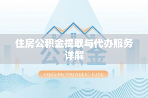 稻城住房公积金提取与代办服务详解