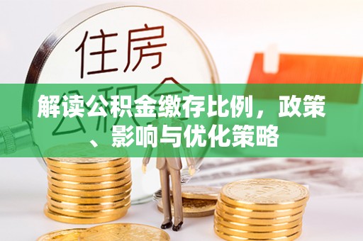 稻城解读公积金缴存比例，政策、影响与优化策略
