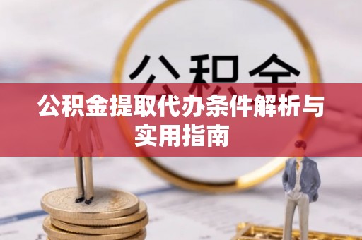 稻城公积金提取代办条件解析与实用指南