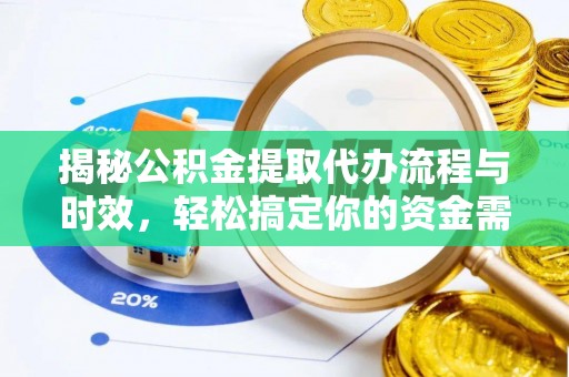 稻城揭秘公积金提取代办流程与时效，轻松搞定你的资金需求