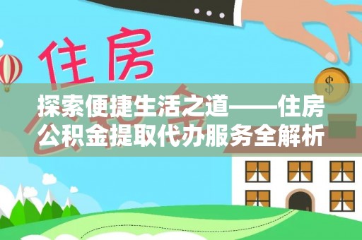 稻城探索便捷生活之道——住房公积金提取代办服务全解析
