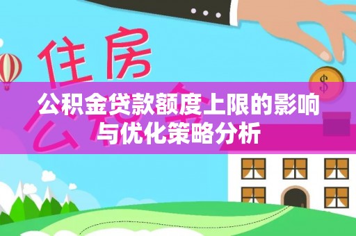 稻城公积金贷款额度上限的影响与优化策略分析