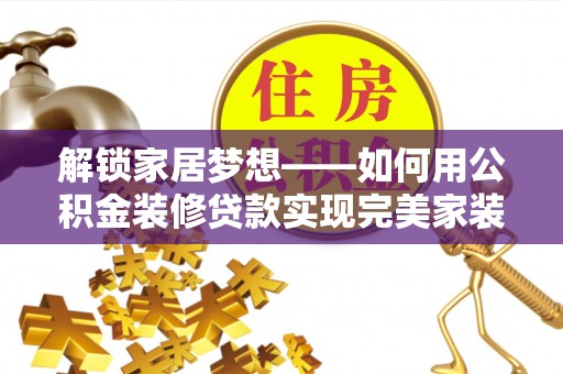 稻城解锁家居梦想——如何用公积金装修贷款实现完美家装