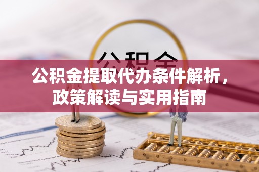稻城公积金提取代办条件解析，政策解读与实用指南