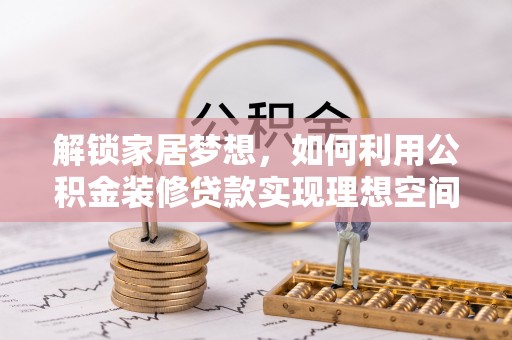 稻城解锁家居梦想，如何利用公积金装修贷款实现理想空间