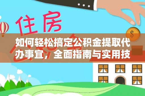 稻城如何轻松搞定公积金提取代办事宜，全面指南与实用技巧