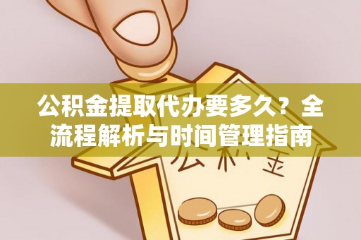 稻城公积金提取代办要多久？全流程解析与时间管理指南
