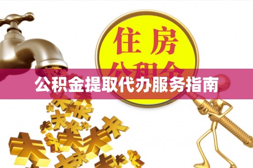 稻城公积金提取代办服务指南