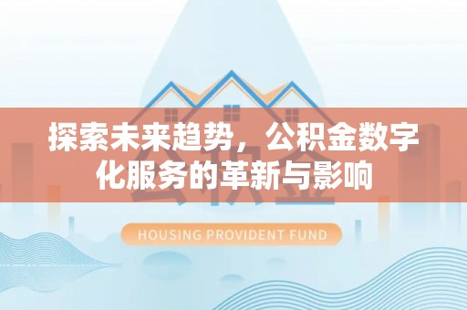 稻城探索未来趋势，公积金数字化服务的革新与影响