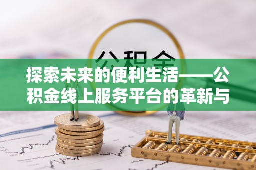 稻城探索未来的便利生活——公积金线上服务平台的革新与影响