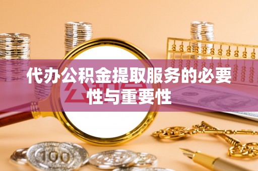 稻城代办公积金提取服务的必要性与重要性