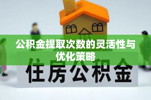 稻城公积金提取次数的灵活性与优化策略