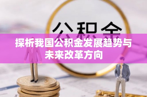 稻城探析我国公积金发展趋势与未来改革方向