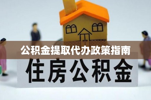 稻城公积金提取代办政策指南