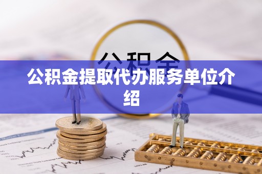 稻城公积金提取代办服务单位介绍