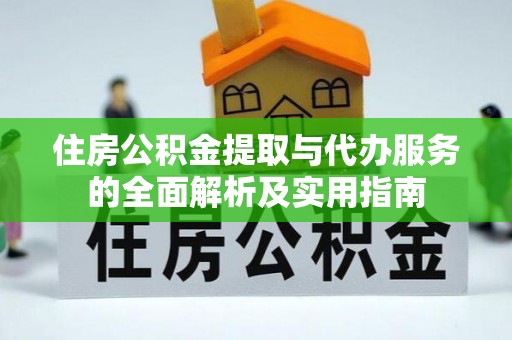 稻城住房公积金提取与代办服务的全面解析及实用指南