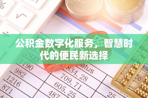 稻城公积金数字化服务，智慧时代的便民新选择