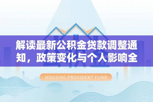 稻城解读最新公积金贷款调整通知，政策变化与个人影响全解析