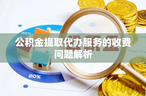 稻城公积金提取代办服务的收费问题解析