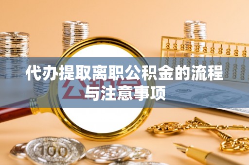 稻城代办提取离职公积金的流程与注意事项