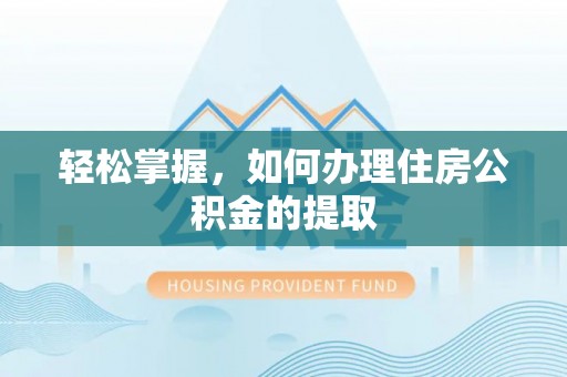 稻城轻松掌握，如何办理住房公积金的提取