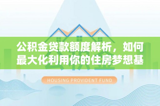稻城公积金贷款额度解析，如何最大化利用你的住房梦想基金