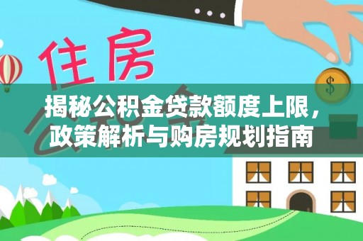 稻城揭秘公积金贷款额度上限，政策解析与购房规划指南