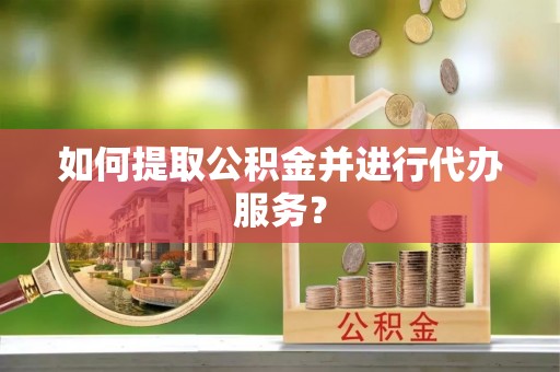 稻城如何提取公积金并进行代办服务？