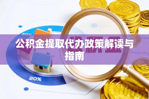 稻城公积金提取代办政策解读与指南