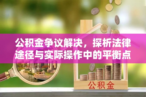 稻城公积金争议解决，探析法律途径与实际操作中的平衡点